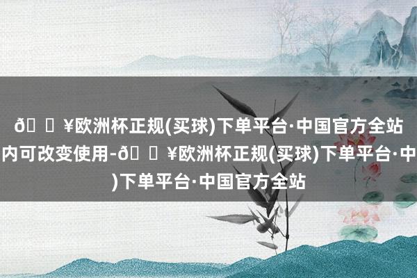 🔥欧洲杯正规(买球)下单平台·中国官方全站在上述额度内可改变使用-🔥欧洲杯正规(买球)下单平台·中国官方全站