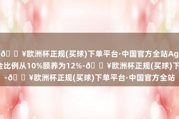 🔥欧洲杯正规(买球)下单平台·中国官方全站Ag（T+D）合约的保证金比例从10%颐养为12%-🔥欧洲杯正规(买球)下单平台·中国官方全站