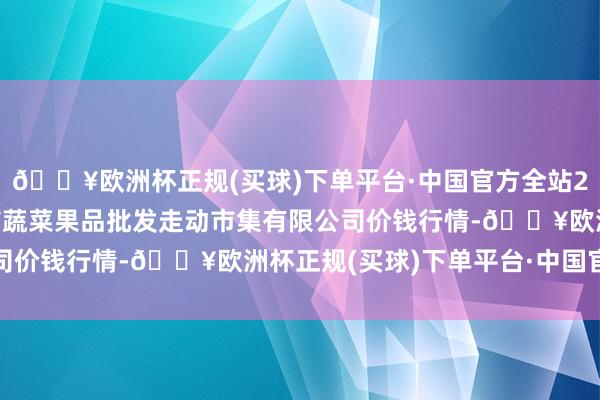 🔥欧洲杯正规(买球)下单平台·中国官方全站2024年4月10日绍兴市蔬菜果品批发走动市集有限公司价钱行情-🔥欧洲杯正规(买球)下单平台·中国官方全站