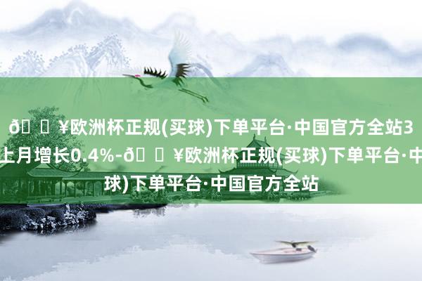 🔥欧洲杯正规(买球)下单平台·中国官方全站3月该方向较上月增长0.4%-🔥欧洲杯正规(买球)下单平台·中国官方全站