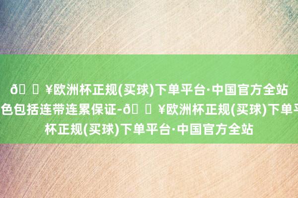 🔥欧洲杯正规(买球)下单平台·中国官方全站担保合同的主要本色包括连带连累保证-🔥欧洲杯正规(买球)下单平台·中国官方全站