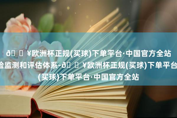 🔥欧洲杯正规(买球)下单平台·中国官方全站竖立完善的风险监测和评估体系-🔥欧洲杯正规(买球)下单平台·中国官方全站