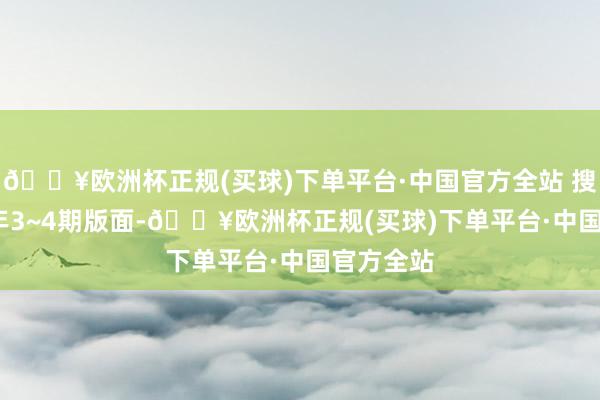 🔥欧洲杯正规(买球)下单平台·中国官方全站 搜集2024年3~4期版面-🔥欧洲杯正规(买球)下单平台·中国官方全站