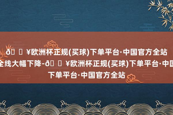 🔥欧洲杯正规(买球)下单平台·中国官方全站硅料价钱全线大幅下降-🔥欧洲杯正规(买球)下单平台·中国官方全站