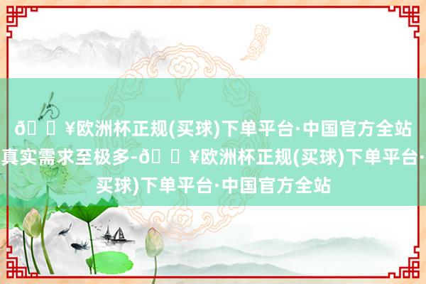 🔥欧洲杯正规(买球)下单平台·中国官方全站发现的用户的真实需求至极多-🔥欧洲杯正规(买球)下单平台·中国官方全站