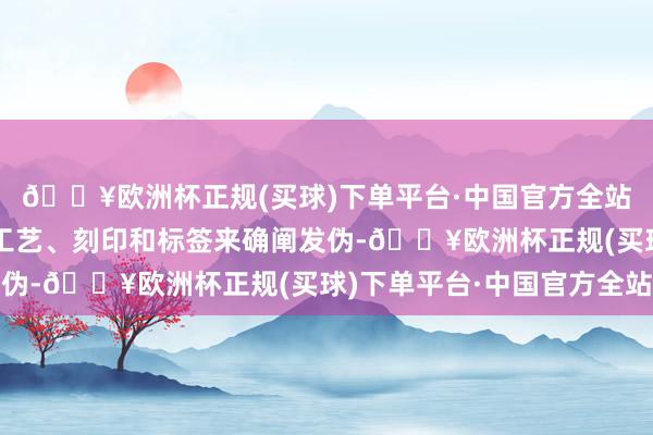 🔥欧洲杯正规(买球)下单平台·中国官方全站可以通过细节部位的工艺、刻印和标签来确阐发伪-🔥欧洲杯正规(买球)下单平台·中国官方全站