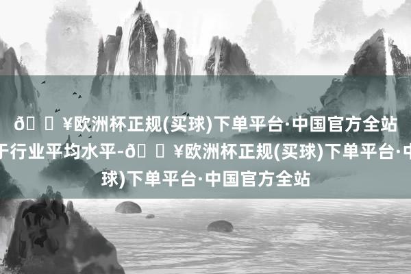 🔥欧洲杯正规(买球)下单平台·中国官方全站汇中股份高于行业平均水平-🔥欧洲杯正规(买球)下单平台·中国官方全站