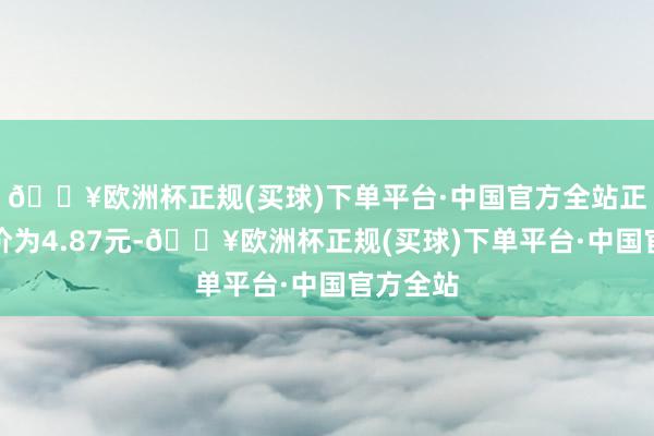 🔥欧洲杯正规(买球)下单平台·中国官方全站正股最新价为4.87元-🔥欧洲杯正规(买球)下单平台·中国官方全站