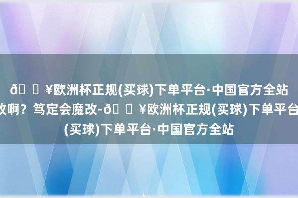 🔥欧洲杯正规(买球)下单平台·中国官方全站连名字王人要改啊？笃定会魔改-🔥欧洲杯正规(买球)下单平台·中国官方全站