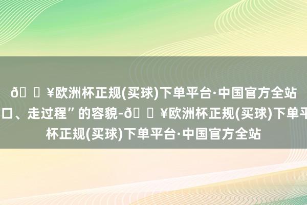 🔥欧洲杯正规(买球)下单平台·中国官方全站以“进大厅、坐窗口、走过程”的容貌-🔥欧洲杯正规(买球)下单平台·中国官方全站