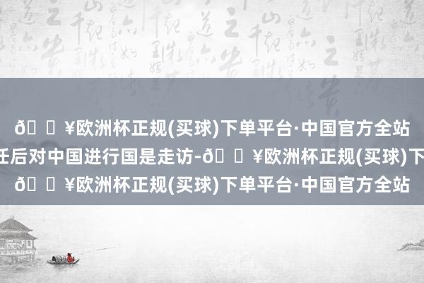 🔥欧洲杯正规(买球)下单平台·中国官方全站中方迎接普京总统赴任后对中国进行国是走访-🔥欧洲杯正规(买球)下单平台·中国官方全站