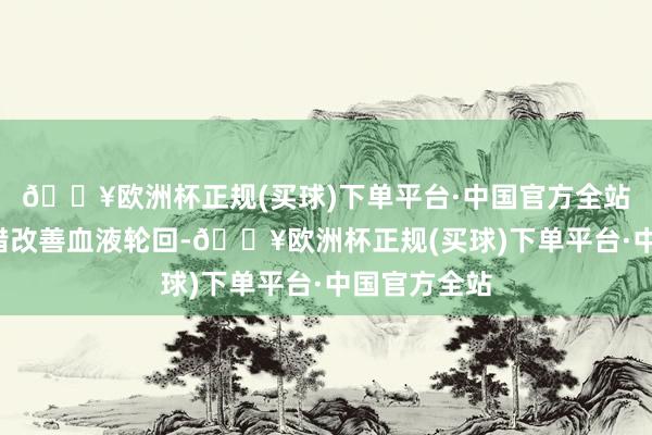 🔥欧洲杯正规(买球)下单平台·中国官方全站2、黄酮不错改善血液轮回-🔥欧洲杯正规(买球)下单平台·中国官方全站