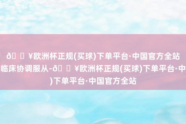 🔥欧洲杯正规(买球)下单平台·中国官方全站故有更好的临床协调服从-🔥欧洲杯正规(买球)下单平台·中国官方全站