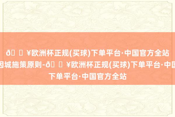 🔥欧洲杯正规(买球)下单平台·中国官方全站各地可按因城施策原则-🔥欧洲杯正规(买球)下单平台·中国官方全站