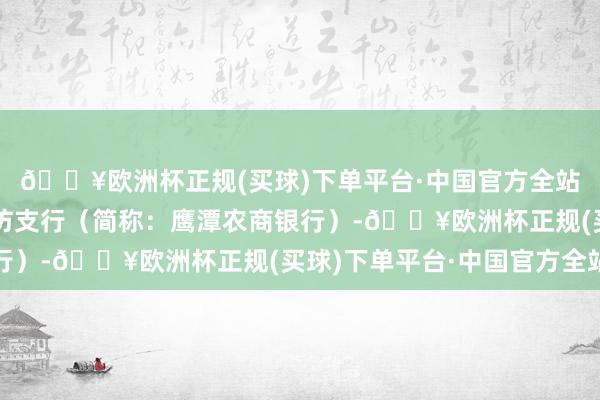 🔥欧洲杯正规(买球)下单平台·中国官方全站鹰潭农村贸易银行文坊支行（简称：鹰潭农商银行）-🔥欧洲杯正规(买球)下单平台·中国官方全站