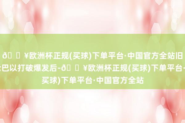 🔥欧洲杯正规(买球)下单平台·中国官方全站旧年10月新一轮巴以打破爆发后-🔥欧洲杯正规(买球)下单平台·中国官方全站