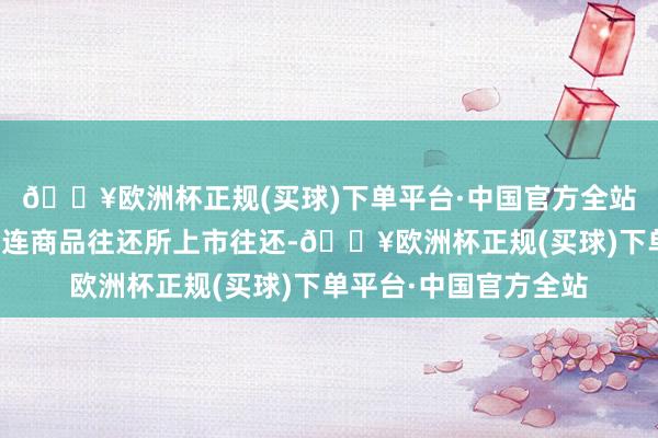 🔥欧洲杯正规(买球)下单平台·中国官方全站国内胶合板期货在大连商品往还所上市往还-🔥欧洲杯正规(买球)下单平台·中国官方全站