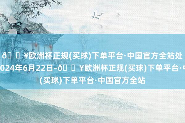 🔥欧洲杯正规(买球)下单平台·中国官方全站处罚有用期至2024年6月22日-🔥欧洲杯正规(买球)下单平台·中国官方全站