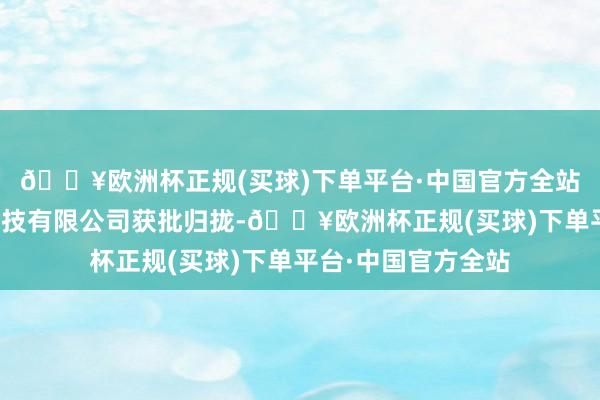 🔥欧洲杯正规(买球)下单平台·中国官方全站北京理房通支付科技有限公司获批归拢-🔥欧洲杯正规(买球)下单平台·中国官方全站