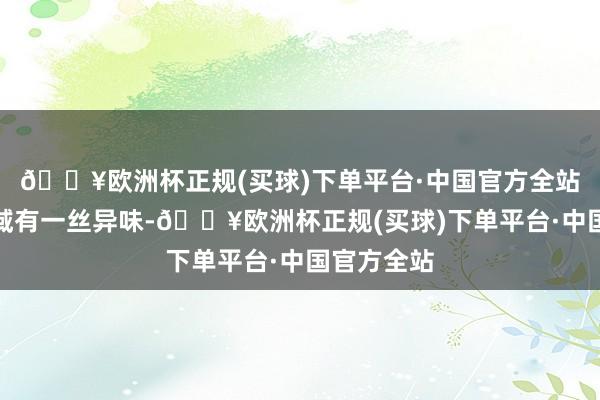 🔥欧洲杯正规(买球)下单平台·中国官方全站来紫堡区域有一丝异味-🔥欧洲杯正规(买球)下单平台·中国官方全站