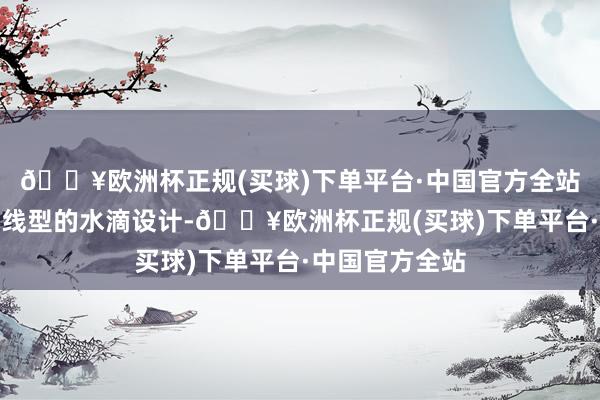 🔥欧洲杯正规(买球)下单平台·中国官方全站潜艇采用了流线型的水滴设计-🔥欧洲杯正规(买球)下单平台·中国官方全站