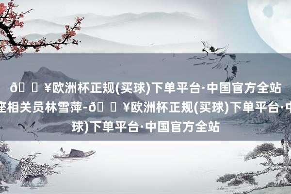 🔥欧洲杯正规(买球)下单平台·中国官方全站上海交大客座相关员林雪萍-🔥欧洲杯正规(买球)下单平台·中国官方全站