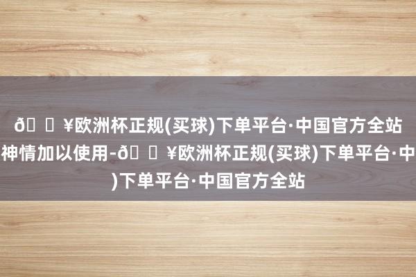 🔥欧洲杯正规(买球)下单平台·中国官方全站不得以任何神情加以使用-🔥欧洲杯正规(买球)下单平台·中国官方全站