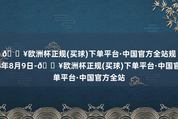 🔥欧洲杯正规(买球)下单平台·中国官方全站规章2024年8月9日-🔥欧洲杯正规(买球)下单平台·中国官方全站