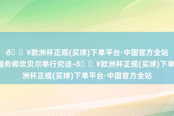 🔥欧洲杯正规(买球)下单平台·中国官方全站同好意思国常务副国务卿坎贝尔举行究诘-🔥欧洲杯正规(买球)下单平台·中国官方全站