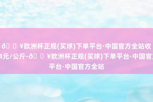 🔥欧洲杯正规(买球)下单平台·中国官方全站收支1.04元/公斤-🔥欧洲杯正规(买球)下单平台·中国官方全站