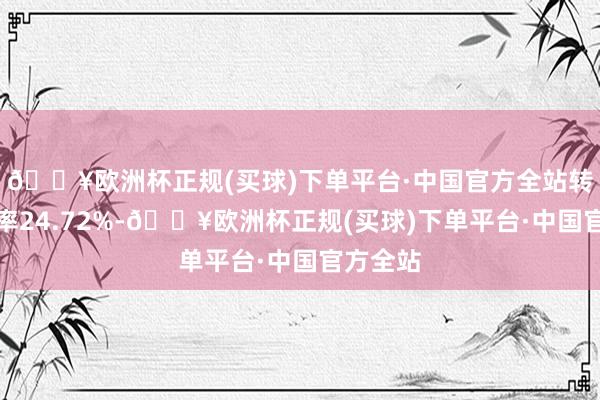 🔥欧洲杯正规(买球)下单平台·中国官方全站转股溢价率24.72%-🔥欧洲杯正规(买球)下单平台·中国官方全站