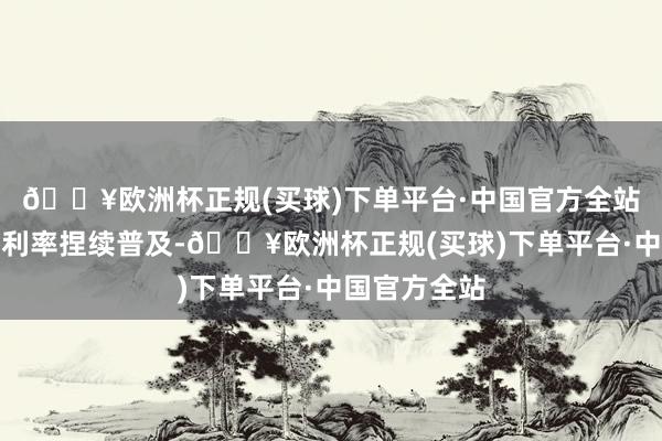 🔥欧洲杯正规(买球)下单平台·中国官方全站以及销售毛利率捏续普及-🔥欧洲杯正规(买球)下单平台·中国官方全站