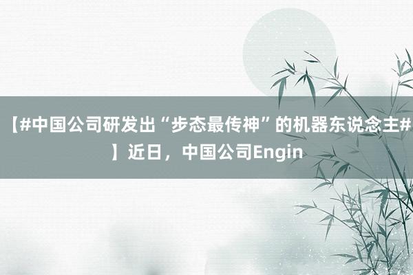 【#中国公司研发出“步态最传神”的机器东说念主#】近日，中国公司Engin