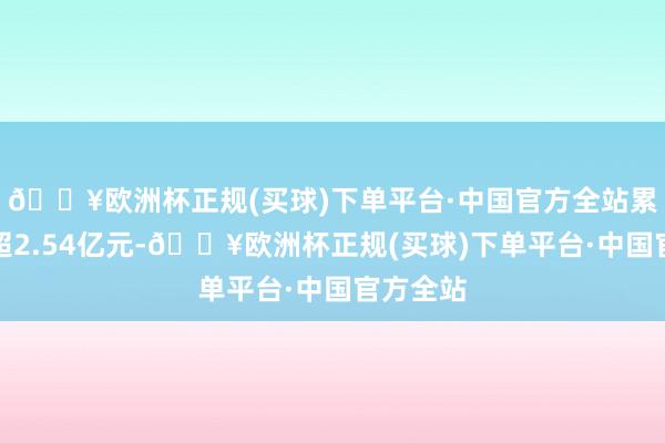 🔥欧洲杯正规(买球)下单平台·中国官方全站累计给付超2.54亿元-🔥欧洲杯正规(买球)下单平台·中国