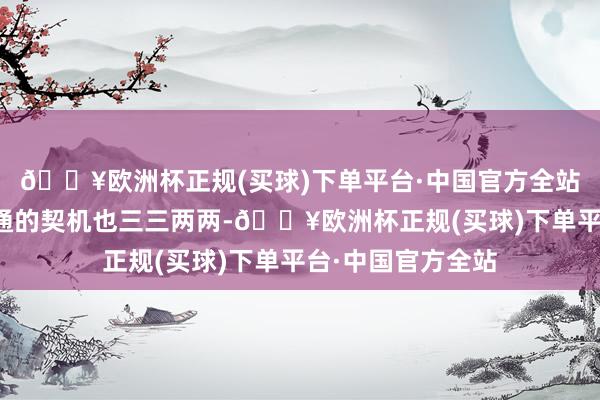 🔥欧洲杯正规(买球)下单平台·中国官方全站确实粗略享受畅通的契机也三三两两-🔥欧洲杯正规(买球)下单平台·中国官方全站