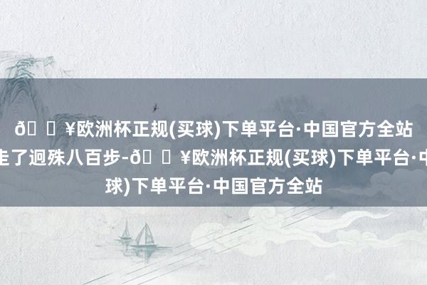 🔥欧洲杯正规(买球)下单平台·中国官方全站背着姜太公走了迥殊八百步-🔥欧洲杯正规(买球)下单平台·中国官方全站