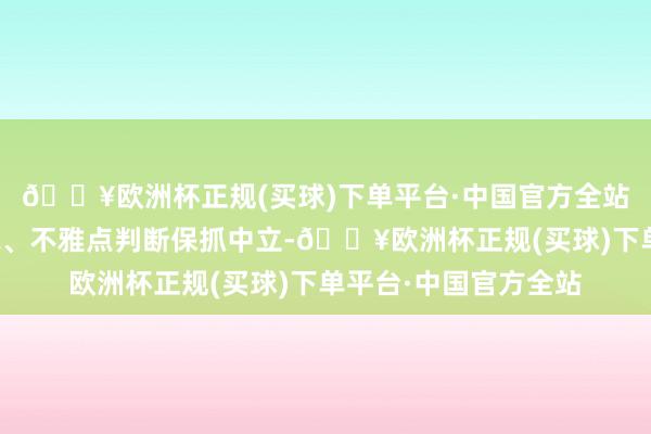 🔥欧洲杯正规(买球)下单平台·中国官方全站和讯网站对文中述说、不雅点判断保抓中立-🔥欧洲杯正规(买球)下单平台·中国官方全站