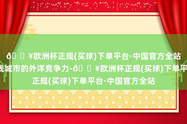 🔥欧洲杯正规(买球)下单平台·中国官方全站教育中老铁路沿线城市的外洋竞争力-🔥欧洲杯正规(买球)下单平台·中国官方全站