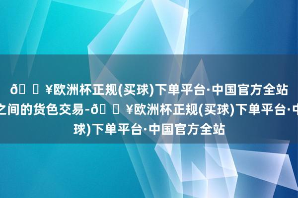 🔥欧洲杯正规(买球)下单平台·中国官方全站中国与泰国之间的货色交易-🔥欧洲杯正规(买球)下单平台·中国官方全站