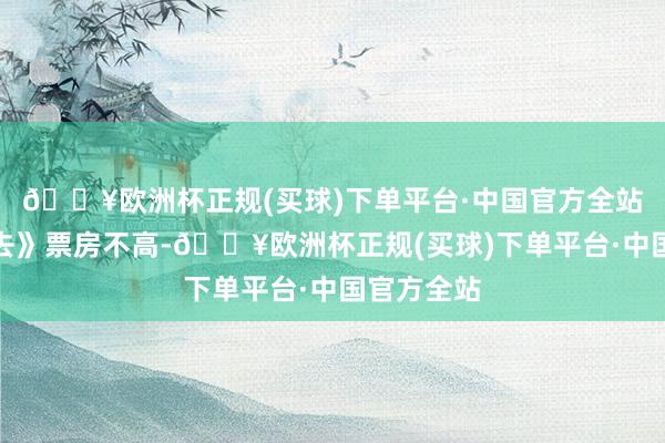 🔥欧洲杯正规(买球)下单平台·中国官方全站《乘船而去》票房不高-🔥欧洲杯正规(买球)下单平台·中国官方全站