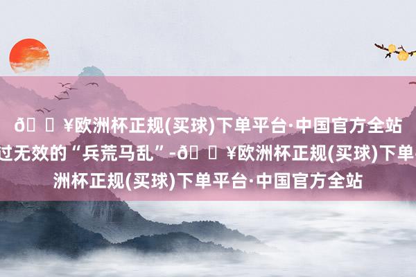 🔥欧洲杯正规(买球)下单平台·中国官方全站但感性的领会远好过无效的“兵荒马乱”-🔥欧洲杯正规(买球)下单平台·中国官方全站