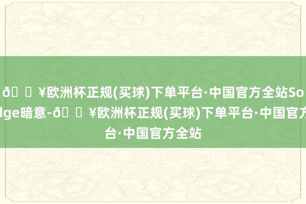 🔥欧洲杯正规(买球)下单平台·中国官方全站Solaredge暗意-🔥欧洲杯正规(买球)下单平台·中国官方全站