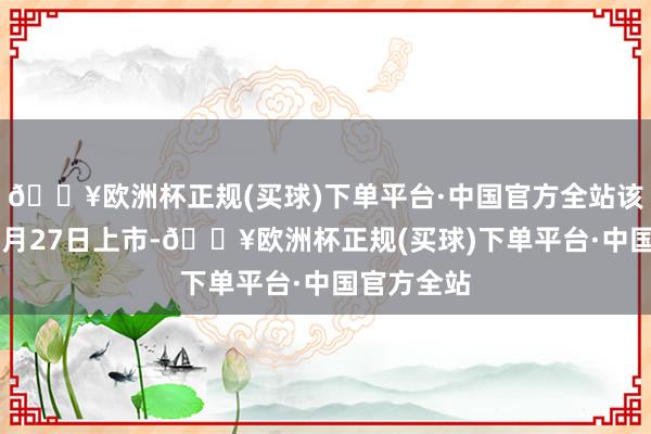 🔥欧洲杯正规(买球)下单平台·中国官方全站该股将于11月27日上市-🔥欧洲杯正规(买球)下单平台·中国官方全站