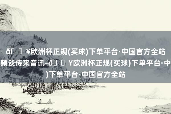 🔥欧洲杯正规(买球)下单平台·中国官方全站从央视军事频谈传来音讯-🔥欧洲杯正规(买球)下单平台·中国官方全站