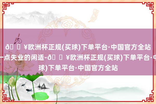 🔥欧洲杯正规(买球)下单平台·中国官方全站在冬日带来一点失业的闲适-🔥欧洲杯正规(买球)下单平台·中国官方全站