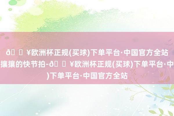 🔥欧洲杯正规(买球)下单平台·中国官方全站城外是熙熙攘攘的快节拍-🔥欧洲杯正规(买球)下单平台·中国官方全站