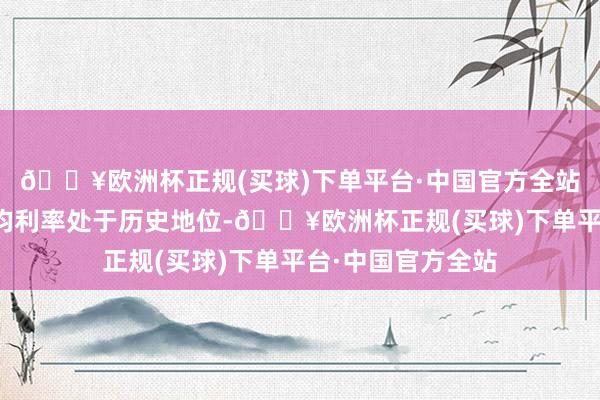 🔥欧洲杯正规(买球)下单平台·中国官方全站现时贷款加权平均利率处于历史地位-🔥欧洲杯正规(买球)下单平台·中国官方全站