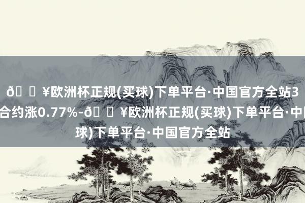 🔥欧洲杯正规(买球)下单平台·中国官方全站30年期主力合约涨0.77%-🔥欧洲杯正规(买球)下单平台·中国官方全站