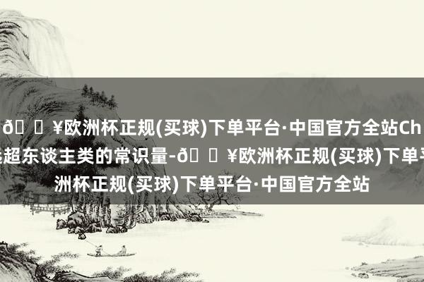 🔥欧洲杯正规(买球)下单平台·中国官方全站ChatGPT 一经领有远超东谈主类的常识量-🔥欧洲杯正规(买球)下单平台·中国官方全站