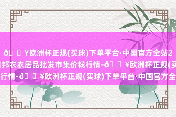 🔥欧洲杯正规(买球)下单平台·中国官方全站2024年12月11日甘肃邦农农居品批发市集价钱行情-🔥欧